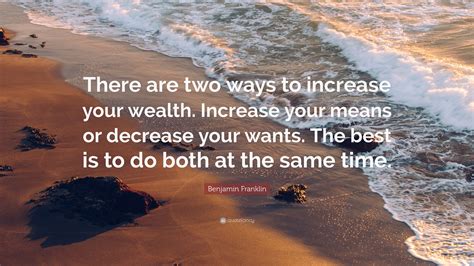 Benjamin Franklin Quote There Are Two Ways To Increase Your Wealth Benjamin Franklin Quote There Are Two Ways To Increase Your Wealth